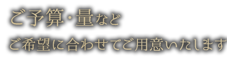 ご希望に合わせて用意いたします