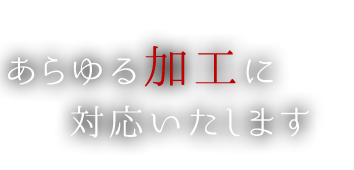 あらゆる加工にご対応いたします