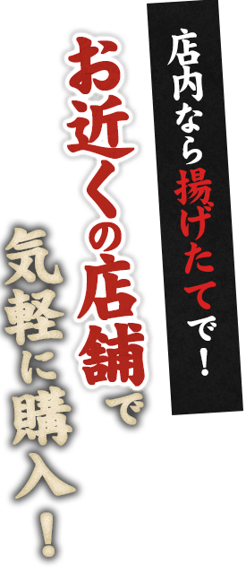 店内なら揚げたてで！お近くの店舗で気軽に購入！