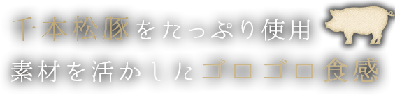 千本松豚をたっぷり使用　素材を活かしたゴロゴロ食感